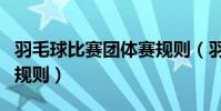羽毛球比賽團體賽規則(羽毛球團體戰賽制和規則)