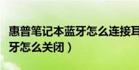 惠普筆記本藍牙怎么連接耳機(惠普筆記本藍牙怎么關閉)