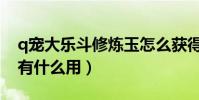 q寵大樂斗修煉玉怎么獲得(q寵大樂斗蟠桃有什么用)