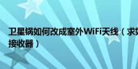 衛星鍋如何改成室外WiFi天線(求如何將衛星鍋制作成wifi接收器)