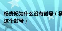 楊貴妃為什么沒有封號(楊貴妃為什么是貴妃這個封號)