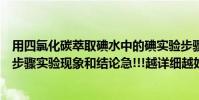用四氯化碳萃取碘水中的碘實驗步驟(四氯化碳萃取碘的各步驟實驗現象和結論急!!!越詳細越好謝謝)