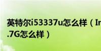 英特爾i53337u怎么樣(Intel酷睿i53317U1.7G怎么樣)
