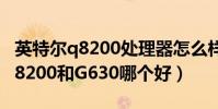 英特爾q8200處理器怎么樣(英特爾處理器Q8200和G630哪個好)