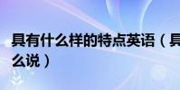 具有什么樣的特點英語(具有的特點用英語怎么說)