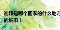 迪拜是哪個國家的什么地方(迪拜是哪個國家的城市)