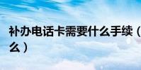 補辦電話卡需要什么手續(補辦電話卡需要什么)