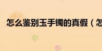 怎么鑒別玉手鐲的真假(怎么鑒別牦牛骨)
