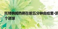 托特納姆熱刺在前五分鐘由哈里·凱恩的幫助下贏得了第一個進球