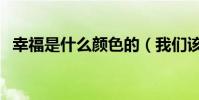 幸福是什么顏色的(我們該如何定義幸福)