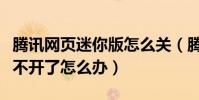 騰訊網頁迷你版怎么關(騰訊網迷你版網頁打不開了怎么辦)