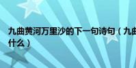 九曲黃河萬里沙的下一句詩句(九曲黃河萬里沙的下一句是什么)