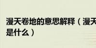 漫天卷地的意思解釋(漫天卷地的意思的意思是什么)