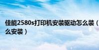 佳能2580s打印機安裝驅動怎么裝(佳能2780打印機驅動怎么安裝)