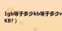 1gb等于多少kb等于多少mb(1GB等于多少KB?)
