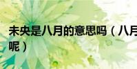 未央是八月的意思嗎(八月未央的意思是什么呢)