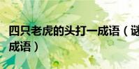 四只老虎的頭打一成語(謎語四個老虎頭打一成語)