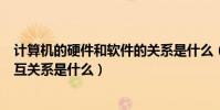 計算機的硬件和軟件的關系是什么(計算機硬件與軟件的相互關系是什么)