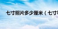 七寸照片多少厘米(七寸等于多少厘米)