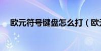 歐元符號鍵盤怎么打(歐元符號怎么打)