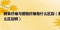 膳食纖維與植物纖維有什么區別(果蔬纖維和膳食纖維有什么區別啊)