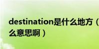 destination是什么地方(destination是什么意思啊)