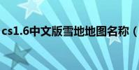 cs1.6中文版雪地地圖名稱(CS1.6中文房名)