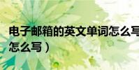 電子郵箱的英文單詞怎么寫(電子郵箱的英文怎么寫)