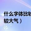 什么字體比較高端大氣（什么字體好看而且比較大氣）