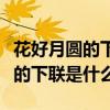 花好月圓的下聯是什么（對聯：花好月圓人壽的下聯是什么）