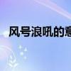 風號浪吼的意思四年級（風號浪吼的意思）