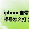 iphone自帶輸入法如何輸入頓號（iPhone大頓號怎么打）