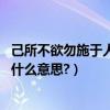 己所不欲勿施于人是什么意思的成語（己所不欲,勿施于人是什么意思?）