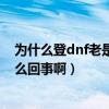 為什么登dnf老是網絡連接中斷（網絡連接老是被中斷是怎么回事啊）