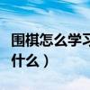 圍棋怎么學習有什么技巧（圍棋學習的步驟是什么）