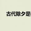 古代除夕是哪一天（古代除夕是哪一天）