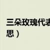 三朵玫瑰代表什么含義（三朵玫瑰代表什么意思）