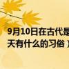 9月10日在古代是什么節日（9月9日是什么節日,古人在這一天有什么的習俗）