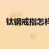 鈦鋼戒指怎樣保養（鈦鋼戒指要如何保養）