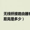 無線橋接路由器有效距離是多遠（Wifi與無線路由器的有效距離是多少）