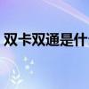 雙卡雙通是什么意思（雙卡雙通是什么意思）