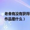 老舍有沒有獲得過諾貝爾文學獎?（老舍獲諾貝爾文學獎的作品是什么）