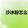 沙冰粉怎么做好吃（沙冰粉是什么東西）