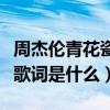 周杰倫青花瓷歌詞是什么意思（周杰倫青花瓷歌詞是什么）