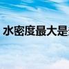 水密度最大是多少度（水在多少度密度最大）