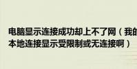 電腦顯示連接成功卻上不了網(我的電腦能上網但是為什么本地連接顯示受限制或無連接啊)