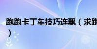 跑跑卡丁車技巧連飄(求跑跑卡丁車連飄技巧)