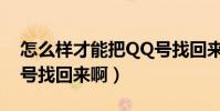 怎么樣才能把QQ號找回來(如何把我的QQ號找回來啊)