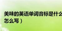 美味的英語單詞音標是什么(美味的英語單詞怎么寫)