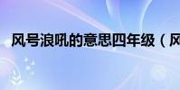 風號浪吼的意思四年級(風號浪吼的意思)